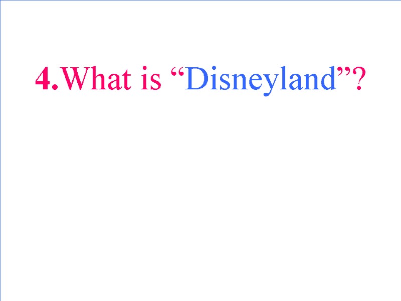 4.What is “Disneyland”?